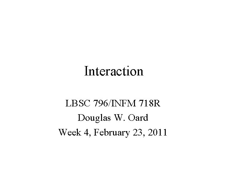 Interaction LBSC 796/INFM 718 R Douglas W. Oard Week 4, February 23, 2011 