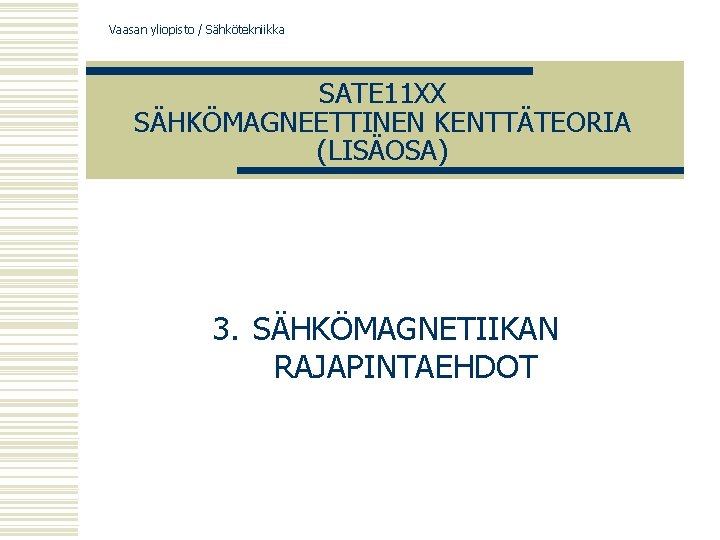 Vaasan yliopisto / Sähkötekniikka SATE 11 XX SÄHKÖMAGNEETTINEN KENTTÄTEORIA (LISÄOSA) 3. SÄHKÖMAGNETIIKAN RAJAPINTAEHDOT 