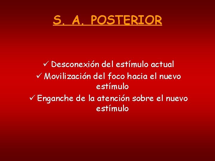 S. A. POSTERIOR ü Desconexión del estímulo actual ü Movilización del foco hacia el