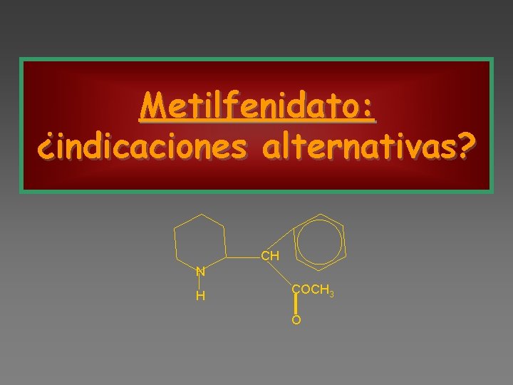 Metilfenidato: ¿indicaciones alternativas? CH N H COCH 3 O 