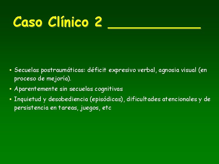 Caso Clínico 2 ______ § Secuelas postraumáticas: déficit expresivo verbal, agnosia visual (en proceso