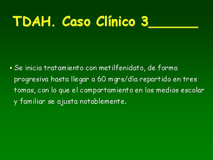 TDAH. Caso Clínico 3______ § Se inicia tratamiento con metilfenidato, de forma progresiva hasta
