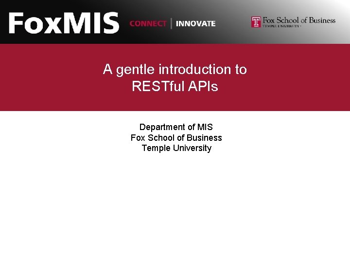 A gentle introduction to RESTful APIs Department of MIS Fox School of Business Temple