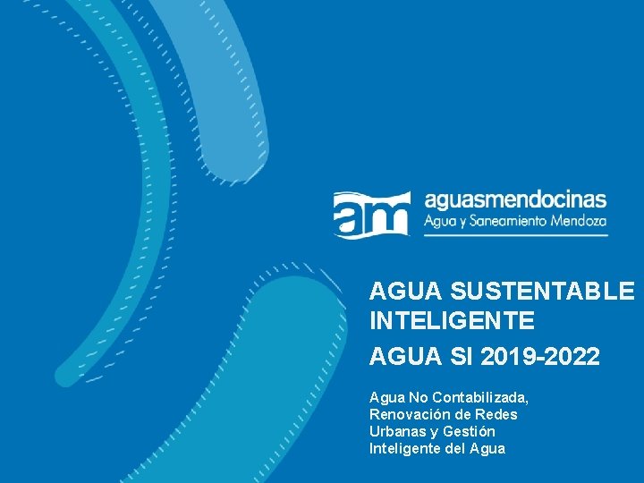 AGUA SUSTENTABLE INTELIGENTE AGUA SI 2019 -2022 Inducción Agua No Contabilizada, Renovación de Redes