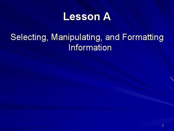 Lesson A Selecting, Manipulating, and Formatting Information 2 Lesson A Selecting, Manipulating, and Formatting Information 2