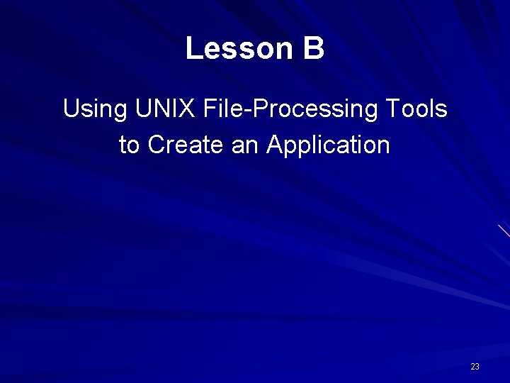 Lesson B Using UNIX File-Processing Tools to Create an Application 23 Lesson B Using UNIX File-Processing Tools to Create an Application 23
