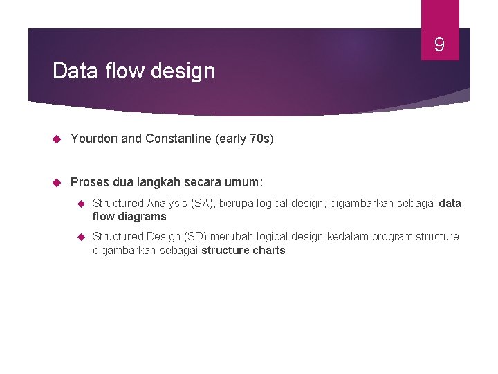 9 Data flow design Yourdon and Constantine (early 70 s) Proses dua langkah secara