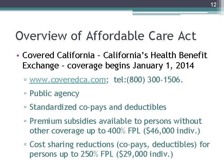 12 Overview of Affordable Care Act • Covered California – California’s Health Benefit Exchange