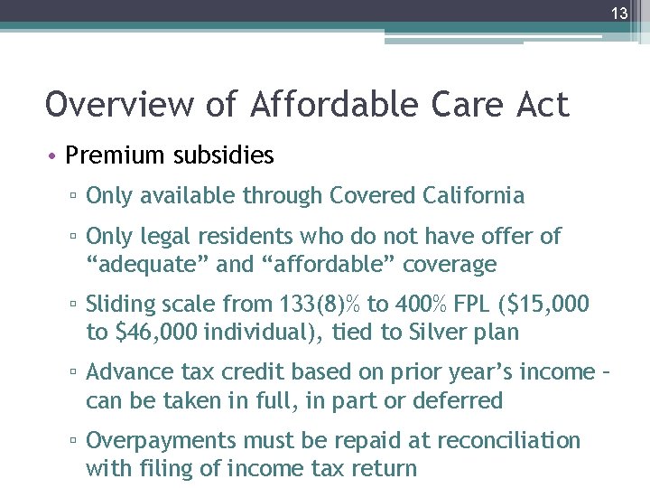 13 Overview of Affordable Care Act • Premium subsidies ▫ Only available through Covered