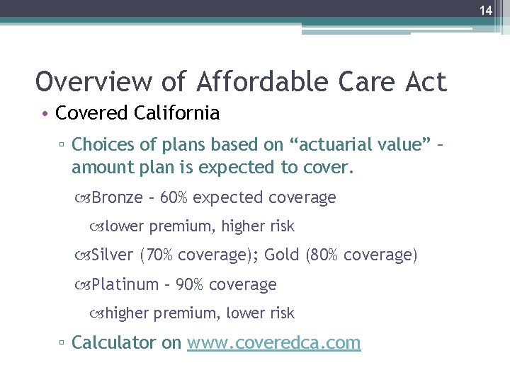 14 Overview of Affordable Care Act • Covered California ▫ Choices of plans based