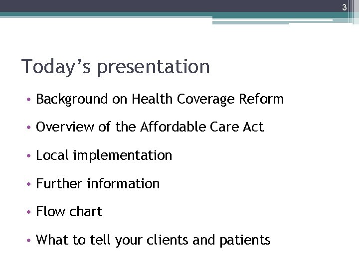 3 Today’s presentation • Background on Health Coverage Reform • Overview of the Affordable