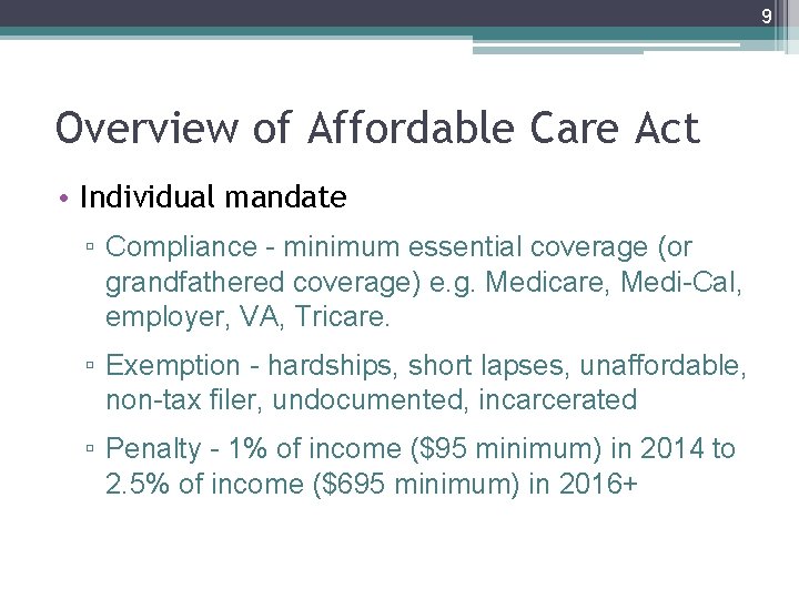 9 Overview of Affordable Care Act • Individual mandate ▫ Compliance - minimum essential