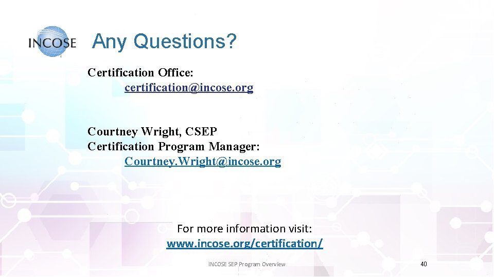 Any Questions? Certification Office: certification@incose. org Courtney Wright, CSEP Certification Program Manager: Courtney. Wright@incose.