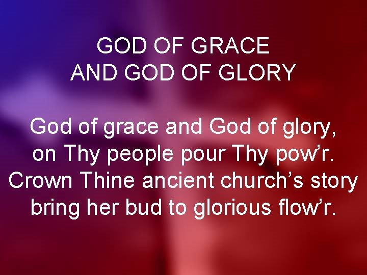 GOD OF GRACE AND GOD OF GLORY God of grace and God of glory,