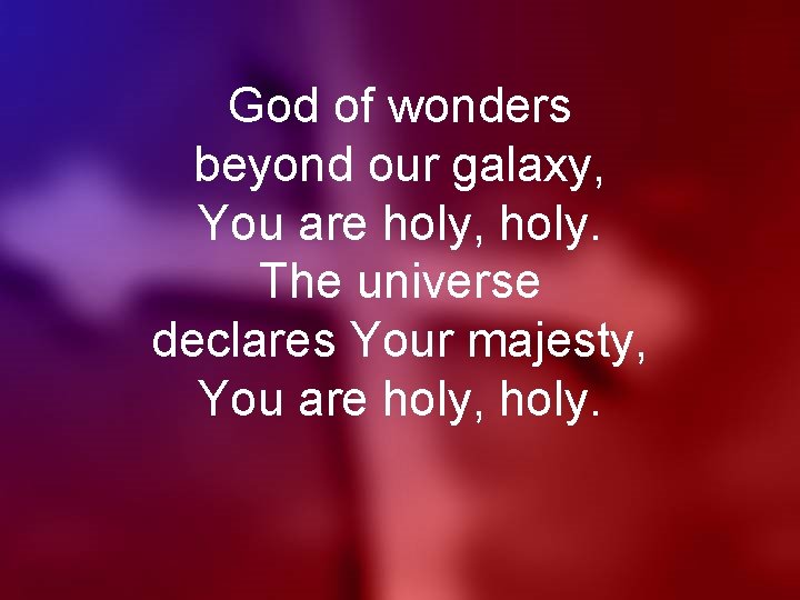 God of wonders beyond our galaxy, You are holy, holy. The universe declares Your