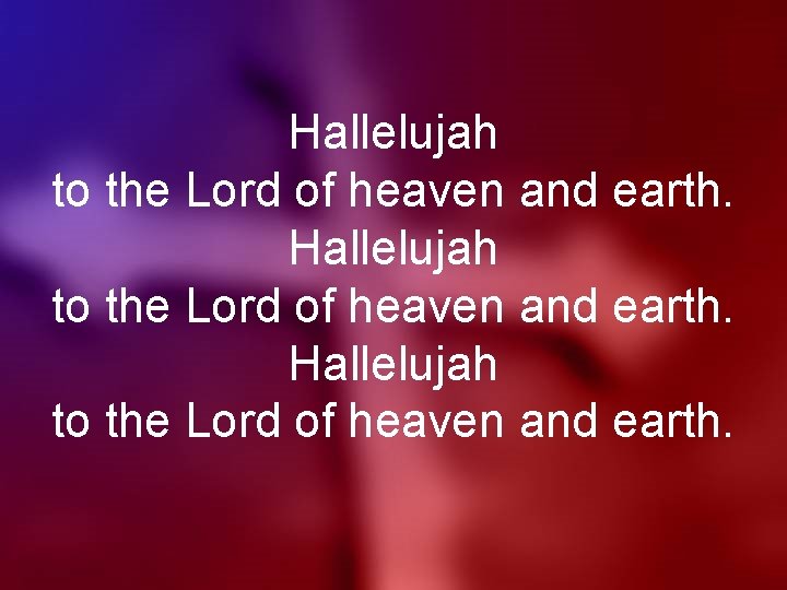 Hallelujah to the Lord of heaven and earth. 
