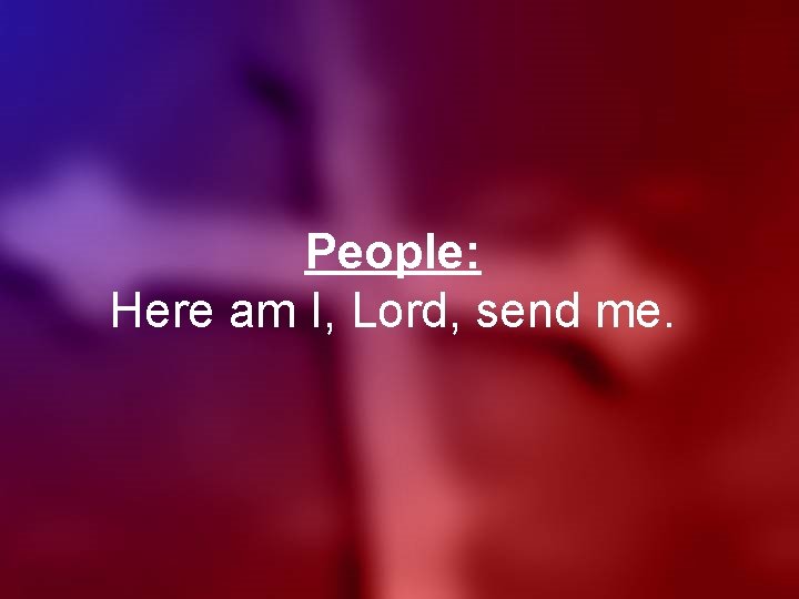 People: Here am I, Lord, send me. 