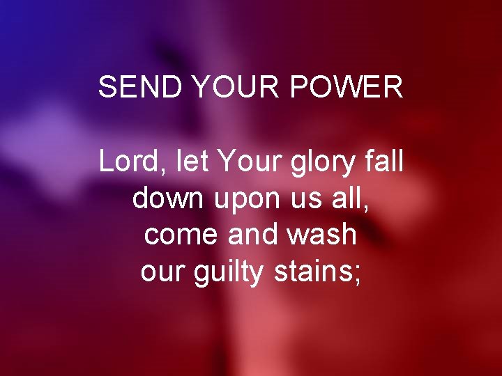 SEND YOUR POWER Lord, let Your glory fall down upon us all, come and