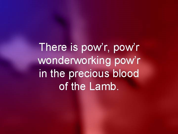 There is pow’r, pow’r wonderworking pow’r in the precious blood of the Lamb. 