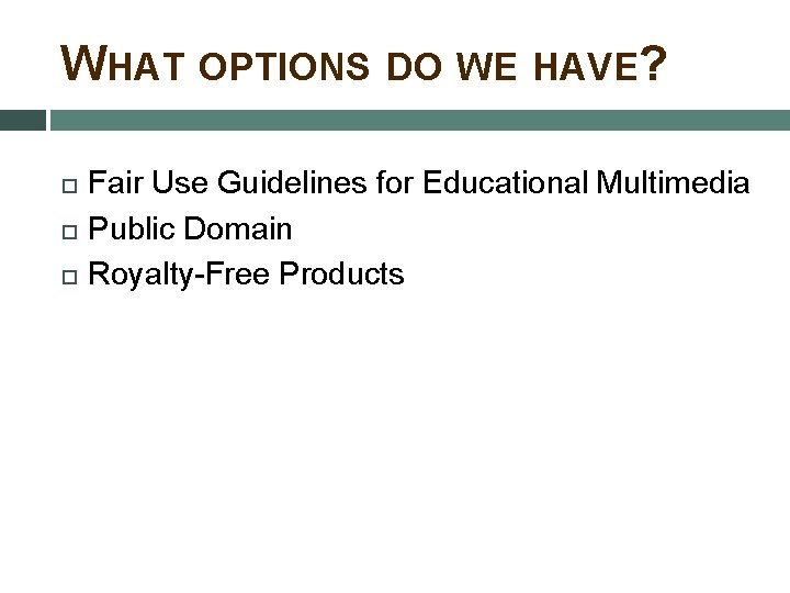 WHAT OPTIONS DO WE HAVE? Fair Use Guidelines for Educational Multimedia Public Domain Royalty-Free