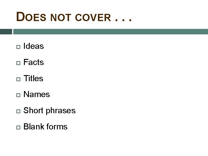 DOES NOT COVER. . . Ideas Facts Titles Names Short phrases Blank forms 