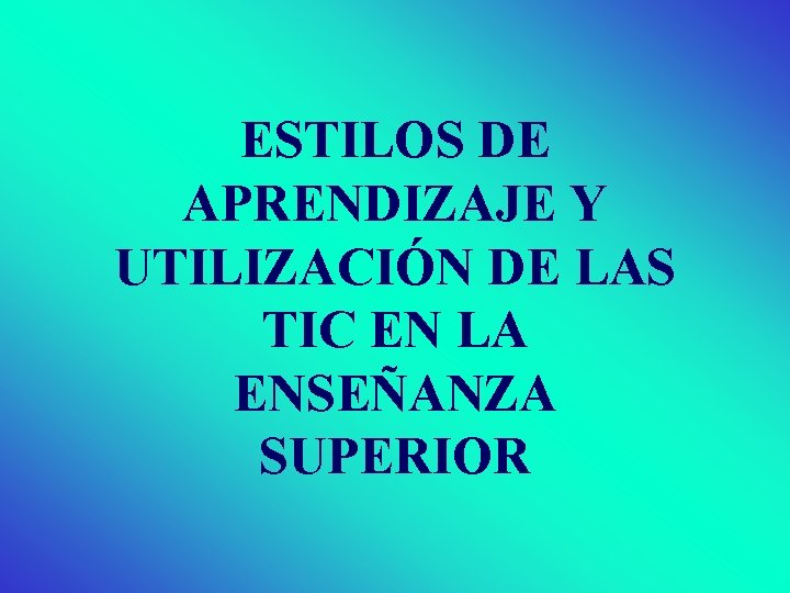 ESTILOS DE APRENDIZAJE Y UTILIZACIÓN DE LAS TIC EN LA ENSEÑANZA SUPERIOR 