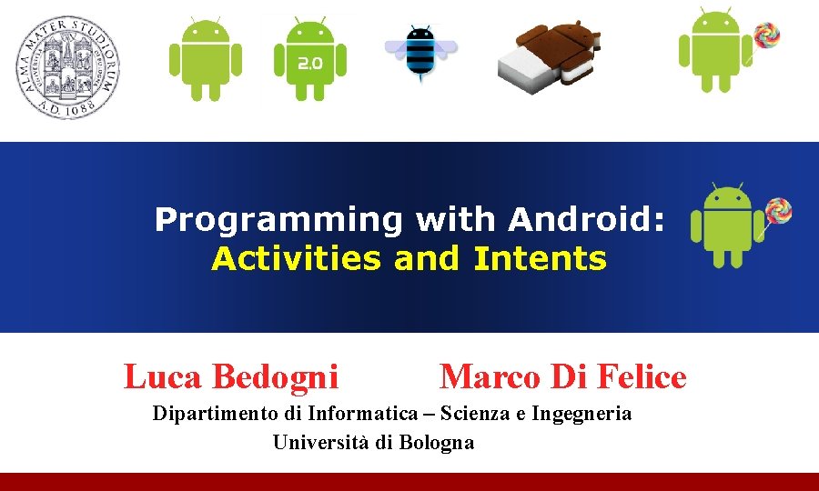 Programming with Android: Activities and Intents Luca Bedogni Marco Di Felice Dipartimento di Informatica