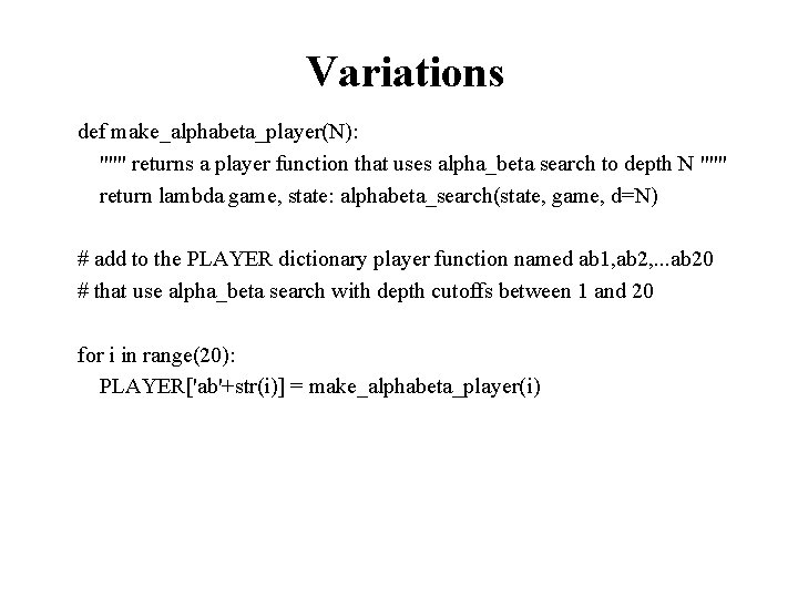 Variations def make_alphabeta_player(N): """ returns a player function that uses alpha_beta search to depth