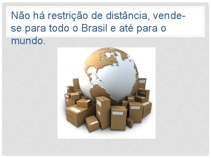Não há restrição de distância, vendese para todo o Brasil e até para o