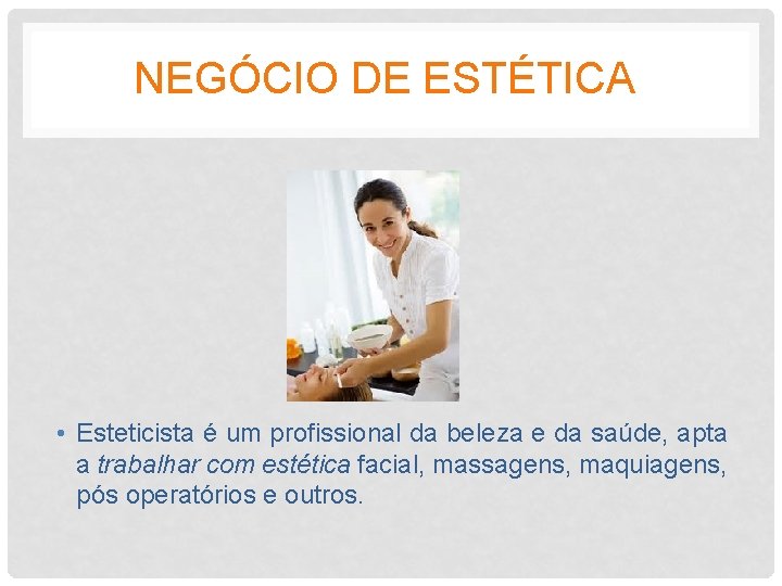 NEGÓCIO DE ESTÉTICA • Esteticista é um profissional da beleza e da saúde, apta