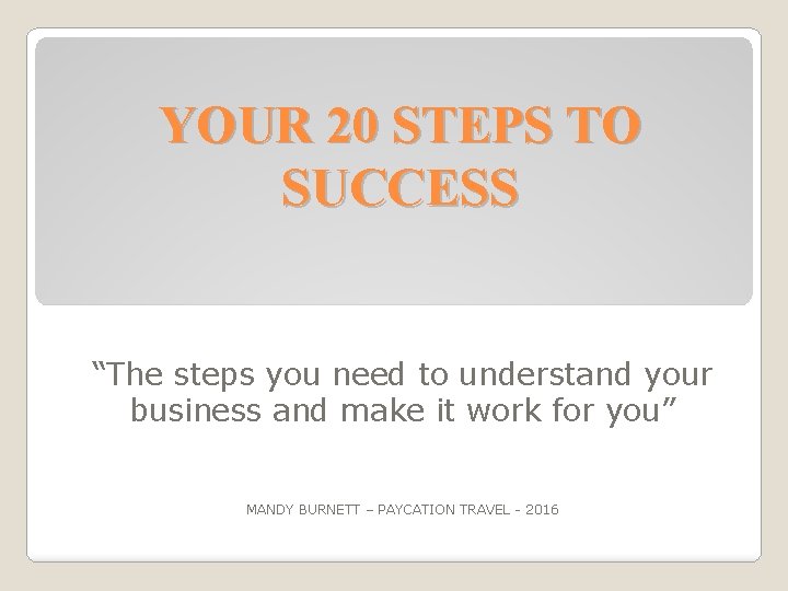 YOUR 20 STEPS TO SUCCESS “The steps you need to understand your business and