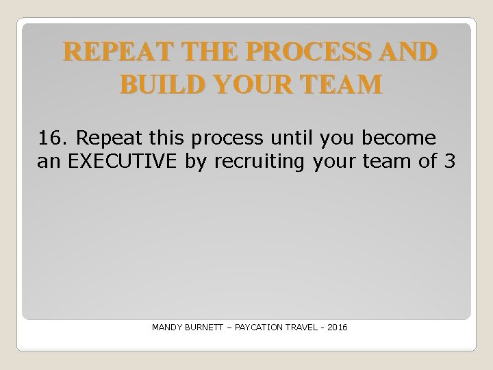 REPEAT THE PROCESS AND BUILD YOUR TEAM 16. Repeat this process until you become