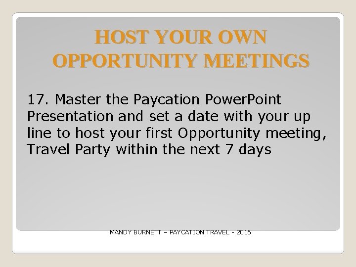 HOST YOUR OWN OPPORTUNITY MEETINGS 17. Master the Paycation Power. Point Presentation and set