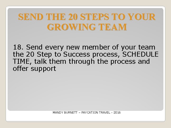 SEND THE 20 STEPS TO YOUR GROWING TEAM 18. Send every new member of