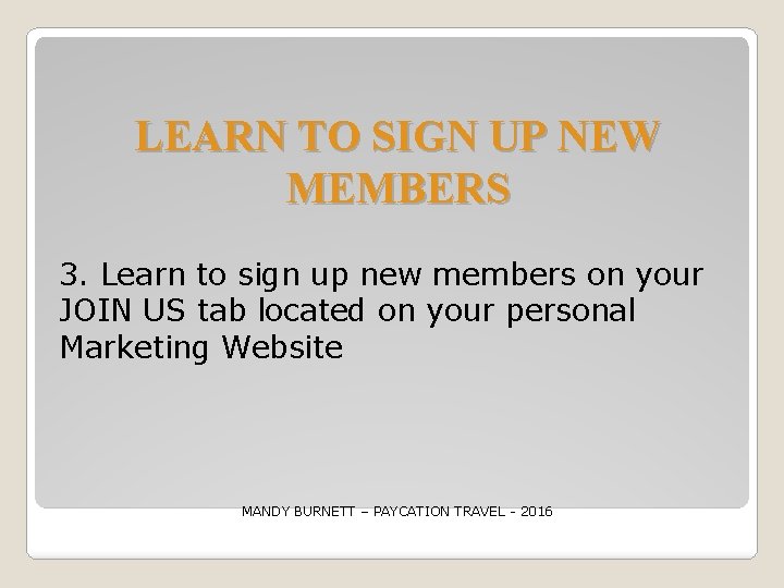 LEARN TO SIGN UP NEW MEMBERS 3. Learn to sign up new members on