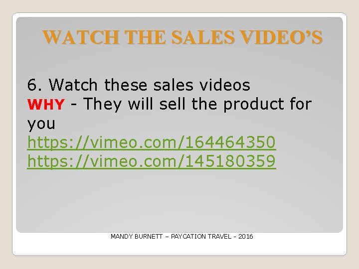 WATCH THE SALES VIDEO’S 6. Watch these sales videos WHY - They will sell