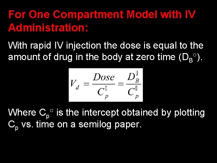 For One Compartment Model with IV Administration: With rapid IV injection the dose is
