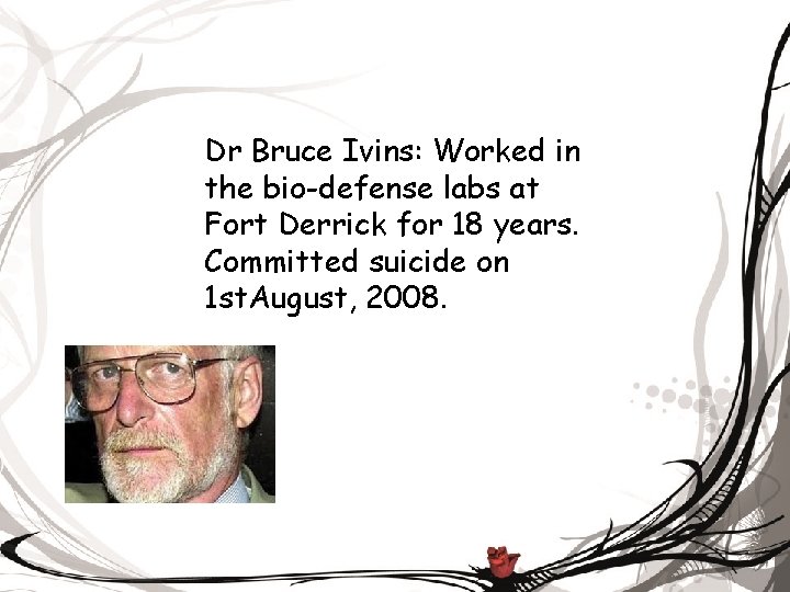 Dr Bruce Ivins: Worked in the bio-defense labs at Fort Derrick for 18 years.