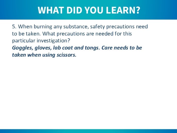 5. When burning any substance, safety precautions need to be taken. What precautions are