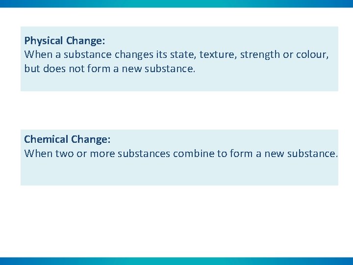 Physical Change: When a substance changes its state, texture, strength or colour, but does