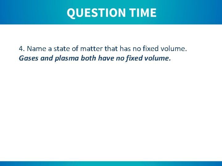 4. Name a state of matter that has no fixed volume. Gases and plasma