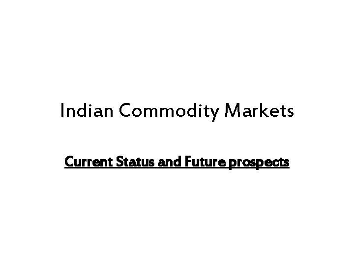 Indian Commodity Markets Current Status and Future prospects 