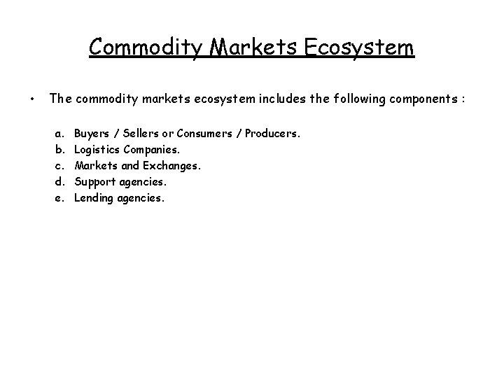 Commodity Markets Ecosystem • The commodity markets ecosystem includes the following components : a.