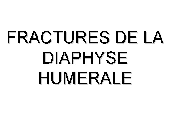 FRACTURES DE LA DIAPHYSE HUMERALE 