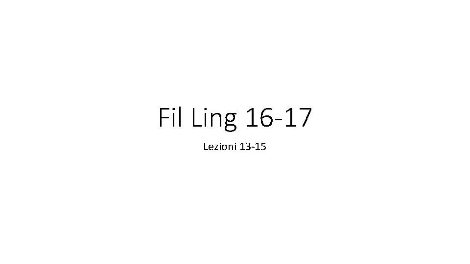 Fil Ling 16 -17 Lezioni 13 -15 