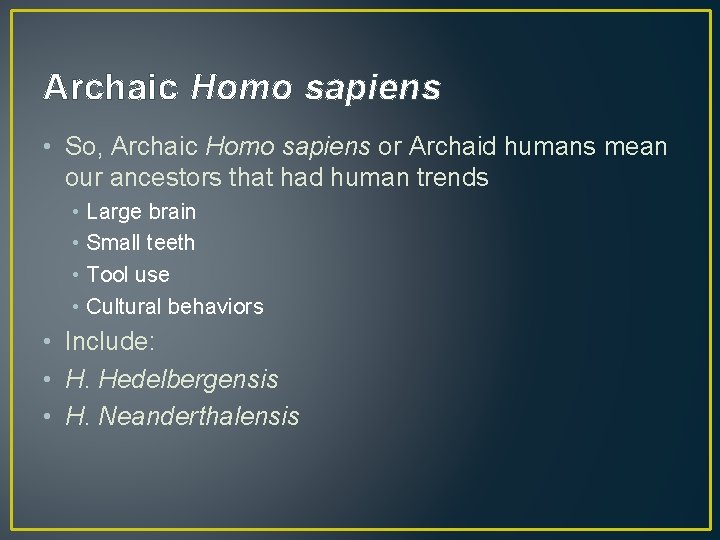 Archaic Homo sapiens • So, Archaic Homo sapiens or Archaid humans mean our ancestors