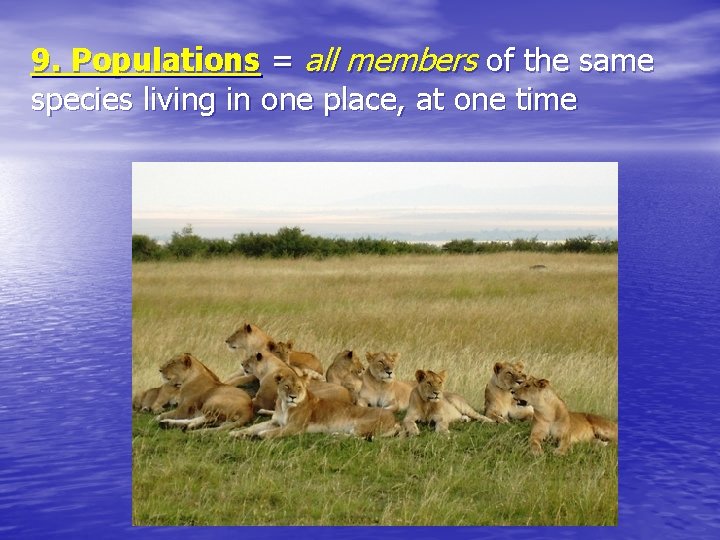 9. Populations = all members of the same species living in one place, at