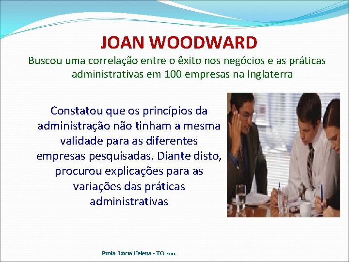 JOAN WOODWARD Buscou uma correlação entre o êxito nos negócios e as práticas administrativas