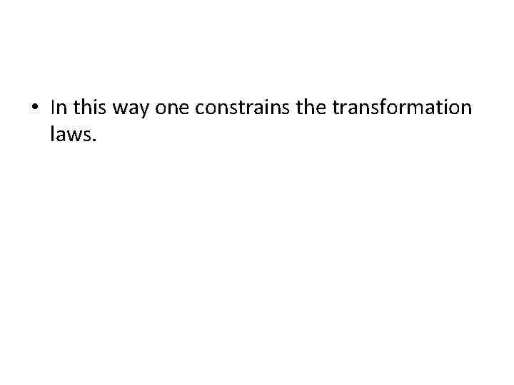  • In this way one constrains the transformation laws. 