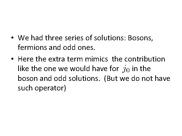  • We had three series of solutions: Bosons, fermions and odd ones. •